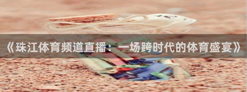 《珠江体育频道直播：一场跨时代的体育盛宴》