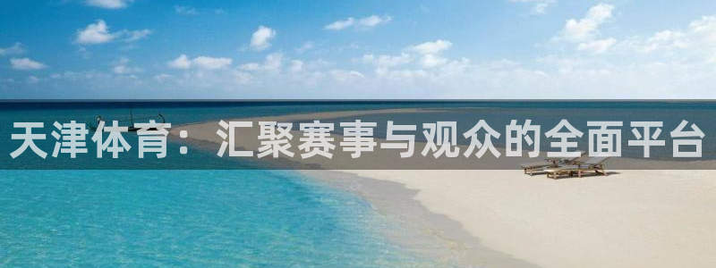 天津体育：汇聚赛事与观众的全面平台