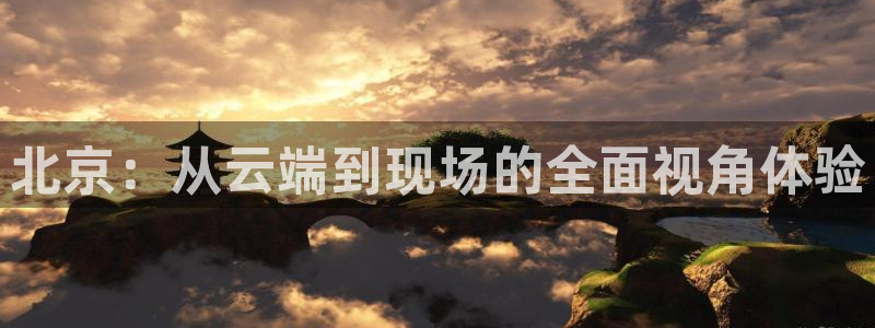 北京：从云端到现场的全面视角体验