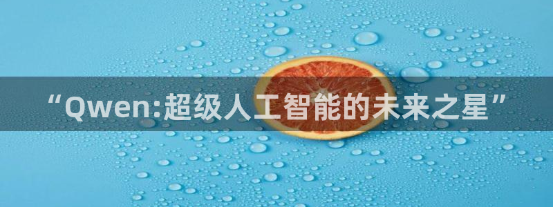 “Qwen:超级人工智能的未来之星”
